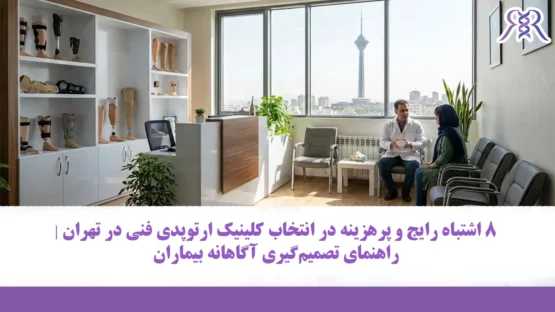 8 اشتباه رایج و پرهزینه در انتخاب کلینیک ارتوپدی فنی در تهران | راهنمای تصمیم‌گیری آگاهانه بیماران